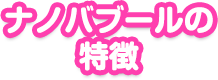 ナノバブールの特徴