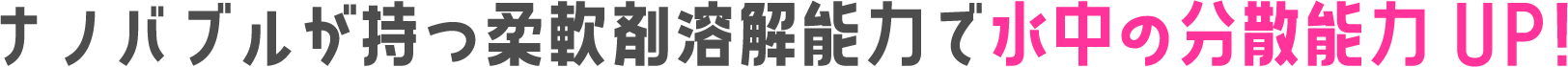 ナノバブルが持つ柔軟剤溶解能力で水中の分散能力UP！
