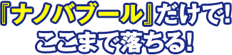 『ナノバブール』だけで！ここまで落ちる！
