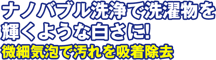 ナノバブル洗浄で洗濯物を輝くような白さに！　微細気泡で汚れを吸着除去