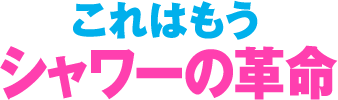 これはもうシャワーの革命