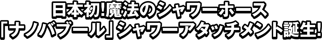 日本初！魔法のシャワーホース「ナノバブール」シャワーアタッチメント誕生！