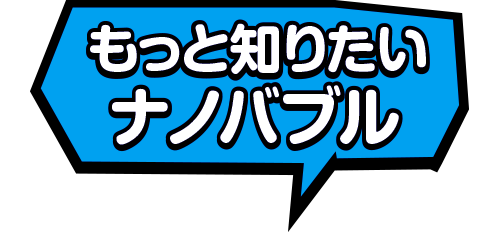 もっと知りたいナノバブル
