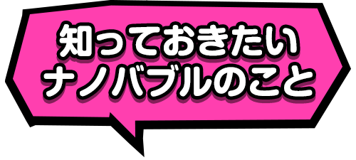 知っておきたいナノバブルのこと