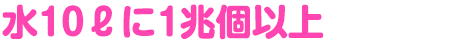 水10ℓに1兆個以上