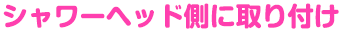 シャワーヘッド側に取り付け
