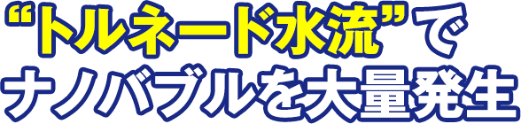トルネード水流でナノバブルを大量発生
